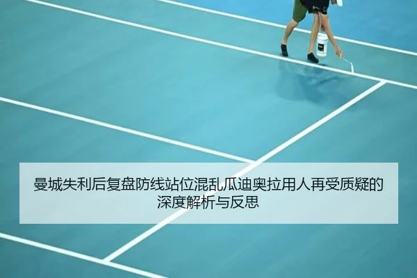 曼城失利后复盘防线站位混乱瓜迪奥拉用人再受质疑的深度解析与反思
